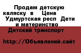 Продам детскую каляску 2в1 › Цена ­ 4 500 - Удмуртская респ. Дети и материнство » Детский транспорт   